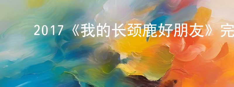 程安琪的动漫综艺大全,2017《我的长颈鹿好朋友》完整版电影/在线观看/百度云-美剧天堂